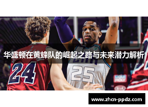 华盛顿在黄蜂队的崛起之路与未来潜力解析 华盛顿在黄蜂队的崛起之路与未来潜力解析