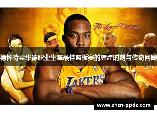德怀特霍华德职业生涯最佳篮板赛的辉煌时刻与传奇回顾