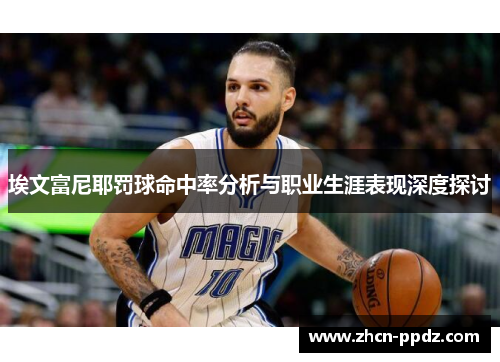 埃文富尼耶罚球命中率分析与职业生涯表现深度探讨