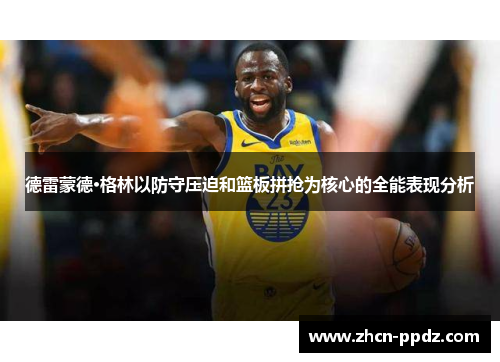 德雷蒙德·格林以防守压迫和篮板拼抢为核心的全能表现分析 德雷蒙德·格林以防守压迫和篮板拼抢为核心的全能表现分析