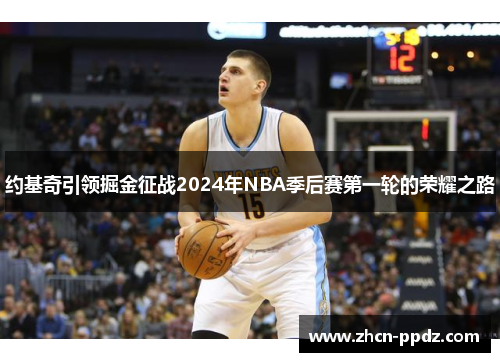 约基奇引领掘金征战2024年NBA季后赛第一轮的荣耀之路 约基奇引领掘金征战2024年NBA季后赛第一轮的荣耀之路