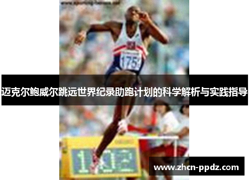 迈克尔鲍威尔跳远世界纪录助跑计划的科学解析与实践指导 迈克尔鲍威尔跳远世界纪录助跑计划的科学解析与实践指导