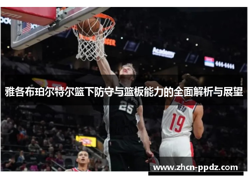 雅各布珀尔特尔篮下防守与篮板能力的全面解析与展望 雅各布珀尔特尔篮下防守与篮板能力的全面解析与展望