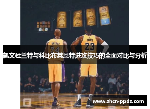 凯文杜兰特与科比布莱恩特进攻技巧的全面对比与分析