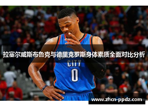 拉塞尔威斯布鲁克与德里克罗斯身体素质全面对比分析 拉塞尔威斯布鲁克与德里克罗斯身体素质全面对比分析
