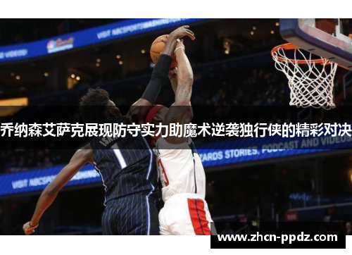 乔纳森艾萨克展现防守实力助魔术逆袭独行侠的精彩对决 乔纳森艾萨克展现防守实力助魔术逆袭独行侠的精彩对决