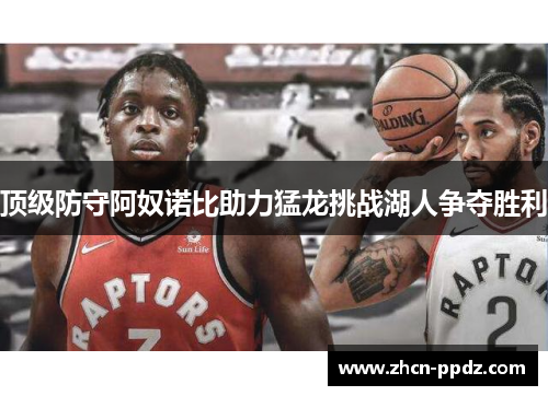 顶级防守阿奴诺比助力猛龙挑战湖人争夺胜利 顶级防守阿奴诺比助力猛龙挑战湖人争夺胜利