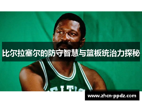 比尔拉塞尔的防守智慧与篮板统治力探秘 比尔拉塞尔的防守智慧与篮板统治力探秘