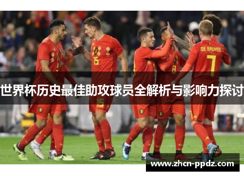 世界杯历史最佳助攻球员全解析与影响力探讨 世界杯历史最佳助攻球员全解析与影响力探讨