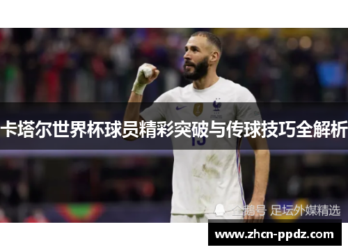 卡塔尔世界杯球员精彩突破与传球技巧全解析