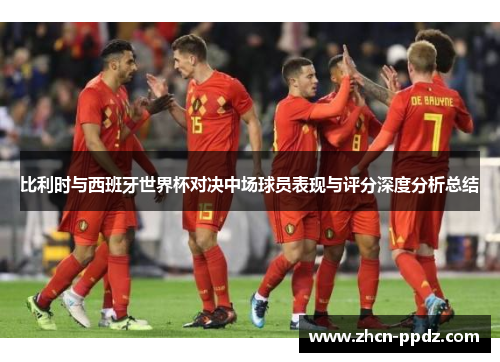 比利时与西班牙世界杯对决中场球员表现与评分深度分析总结