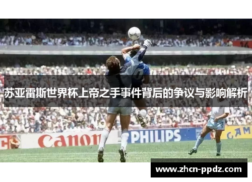 苏亚雷斯世界杯上帝之手事件背后的争议与影响解析 苏亚雷斯世界杯上帝之手事件背后的争议与影响解析