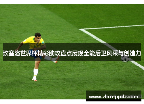 坎塞洛世界杯精彩助攻盘点展现全能后卫风采与创造力