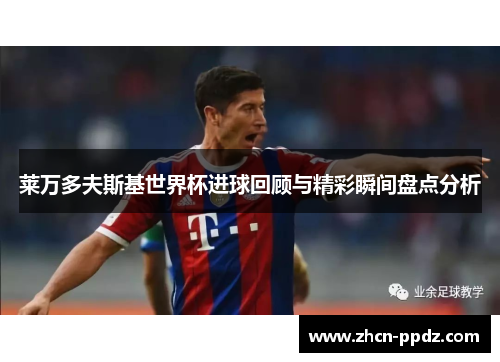 莱万多夫斯基世界杯进球回顾与精彩瞬间盘点分析 莱万多夫斯基世界杯进球回顾与精彩瞬间盘点分析
