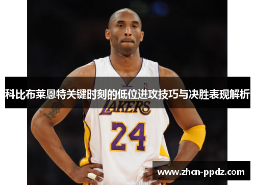 科比布莱恩特关键时刻的低位进攻技巧与决胜表现解析