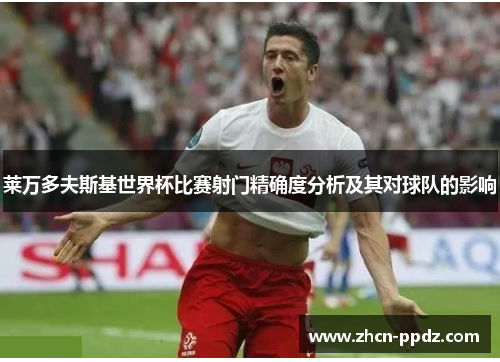 莱万多夫斯基世界杯比赛射门精确度分析及其对球队的影响
