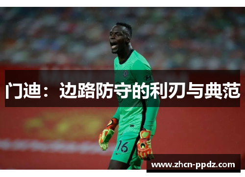 门迪:边路防守的利刃与典范 门迪:边路防守的利刃与典范