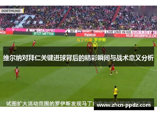 维尔纳对拜仁关键进球背后的精彩瞬间与战术意义分析