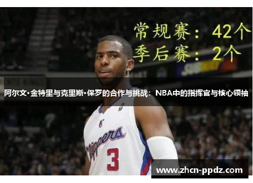 阿尔文·金特里与克里斯·保罗的合作与挑战:NBA中的指挥官与核心领袖 阿尔文·金特里与克里斯·保罗的合作与挑战:NBA中的指挥官与核心领袖
