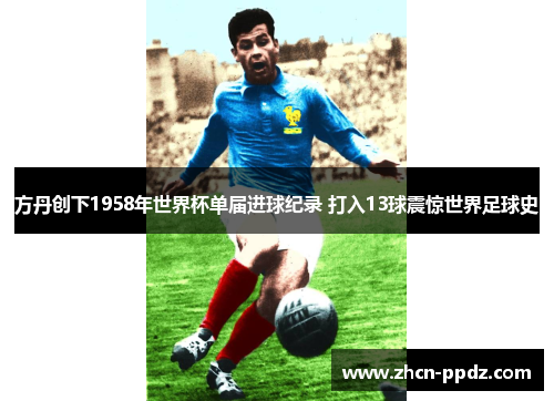 方丹创下1958年世界杯单届进球纪录 打入13球震惊世界足球史