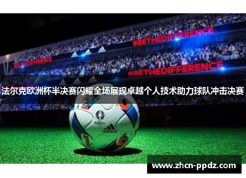 法尔克欧洲杯半决赛闪耀全场展现卓越个人技术助力球队冲击决赛