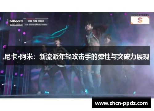 尼卡·阿米:新流派年轻攻击手的弹性与突破力展现 尼卡·阿米:新流派年轻攻击手的弹性与突破力展现