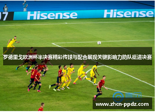 罗德里戈欧洲杯半决赛精彩传球与配合展现关键影响力助队挺进决赛 罗德里戈欧洲杯半决赛精彩传球与配合展现关键影响力助队挺进决赛