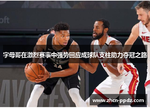 字母哥在激烈赛事中强势回应成球队支柱助力夺冠之路 字母哥在激烈赛事中强势回应成球队支柱助力夺冠之路