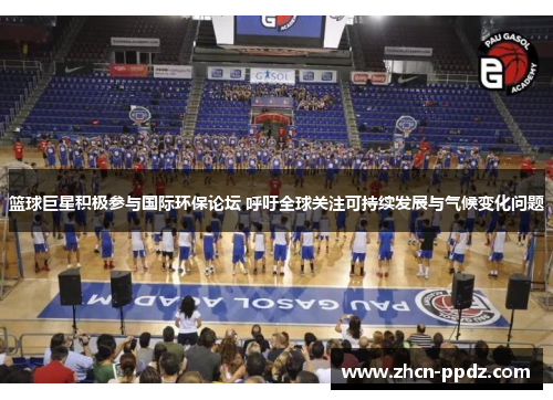 篮球巨星积极参与国际环保论坛 呼吁全球关注可持续发展与气候变化问题 篮球巨星积极参与国际环保论坛 呼吁全球关注可持续发展与气候变化问题