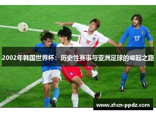 2002年韩国世界杯:历史性赛事与亚洲足球的崛起之路 2002年韩国世界杯:历史性赛事与亚洲足球的崛起之路
