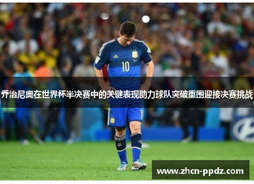 乔治尼奥在世界杯半决赛中的关键表现助力球队突破重围迎接决赛挑战 乔治尼奥在世界杯半决赛中的关键表现助力球队突破重围迎接决赛挑战
