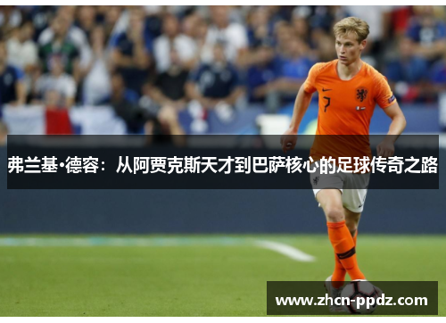 弗兰基·德容:从阿贾克斯天才到巴萨核心的足球传奇之路 弗兰基·德容:从阿贾克斯天才到巴萨核心的足球传奇之路