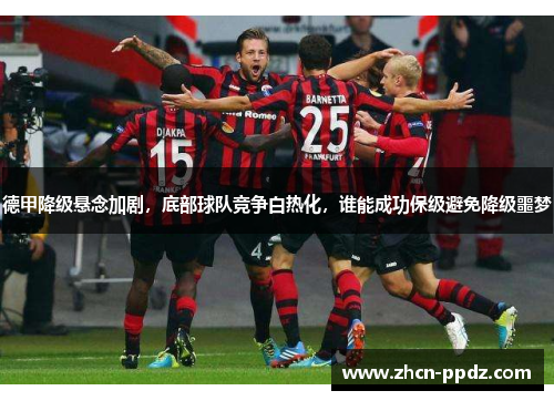 德甲降级悬念加剧，底部球队竞争白热化，谁能成功保级避免降级噩梦