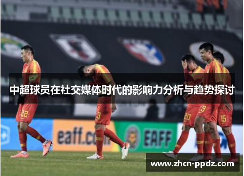 中超球员在社交媒体时代的影响力分析与趋势探讨