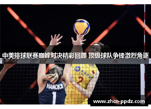 中美排球联赛巅峰对决精彩回顾 顶级球队争锋激烈角逐
