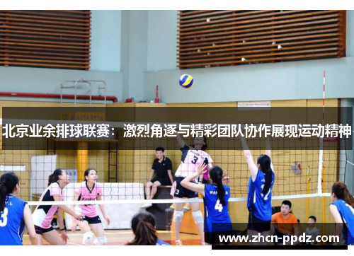 北京业余排球联赛：激烈角逐与精彩团队协作展现运动精神