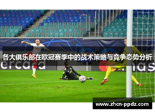 各大俱乐部在欧冠赛季中的战术策略与竞争态势分析