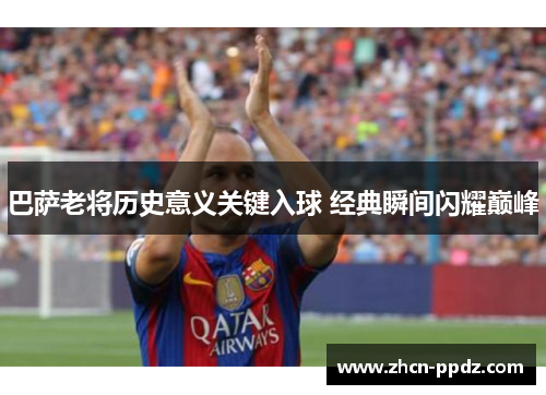 巴萨老将历史意义关键入球 经典瞬间闪耀巅峰