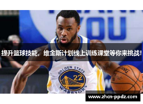 提升篮球技能，维金斯计划线上训练课堂等你来挑战!