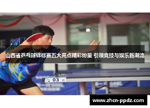 山西省乒乓球锦标赛五大亮点精彩纷呈 引领竞技与娱乐新潮流