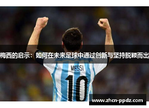 梅西的启示：如何在未来足球中通过创新与坚持脱颖而出
