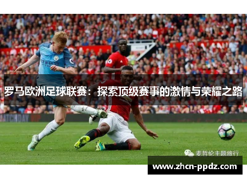 罗马欧洲足球联赛：探索顶级赛事的激情与荣耀之路