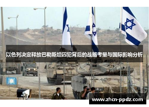 以色列决定释放巴勒斯坦囚犯背后的战略考量与国际影响分析