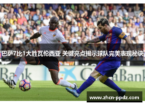 巴萨7比1大胜瓦伦西亚 关键亮点揭示球队完美表现秘诀