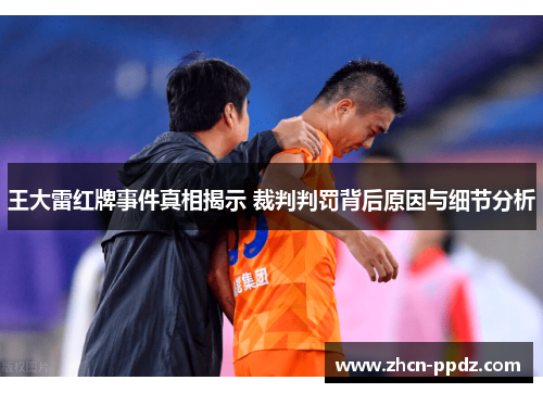 王大雷红牌事件真相揭示 裁判判罚背后原因与细节分析