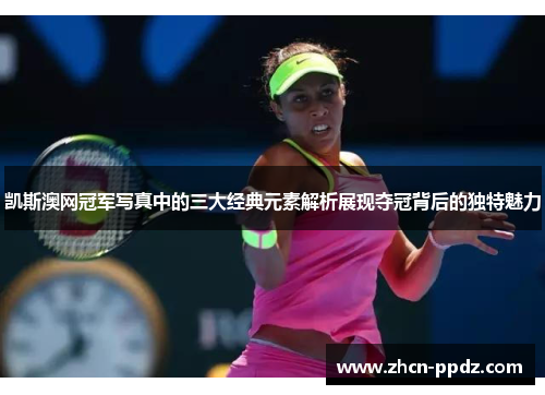凯斯澳网冠军写真中的三大经典元素解析展现夺冠背后的独特魅力