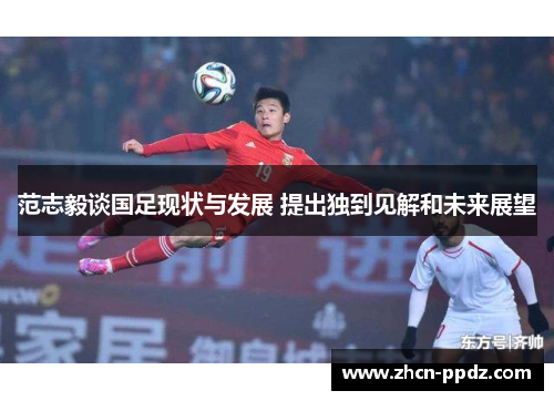 范志毅谈国足现状与发展 提出独到见解和未来展望