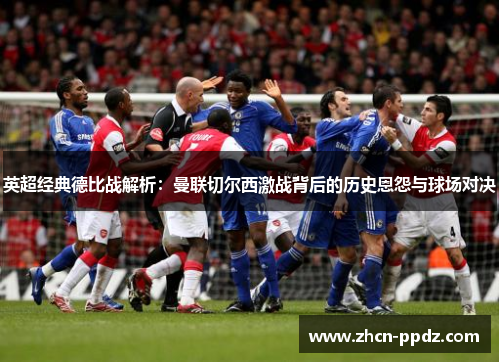 英超经典德比战解析：曼联切尔西激战背后的历史恩怨与球场对决