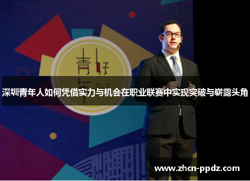 深圳青年人如何凭借实力与机会在职业联赛中实现突破与崭露头角