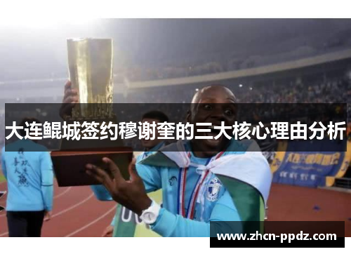 大连鲲城签约穆谢奎的三大核心理由分析